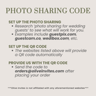 Photo Sharing Code.

1. Set Up the Photo Sharing.
Research ‘photo sharing for wedding guests’ to see what will work for you. 
Examples include guestpix.com, guestcam.co, wedibox.com, etc.

2. Set Up the QR Code
The websites listed above will provide a QR code automatically.

3. Provide Us with the QR Code.
Send the code to: orders@oliveinvites.com after placing your order.

*** Olive Invites is not affiliated with any aforementioned websites ***